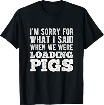 I'm Sorry for What I Said When We Were Loading Pigs Farming T-Shirt