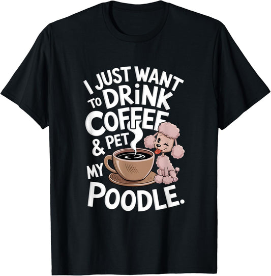 I Just Want To Drink Coffee And Pet My Poodle Funny Graphic T-Shirt