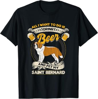 All I Want To Do Is Drink Beer And Pet My Saint Bernard T-Shirt