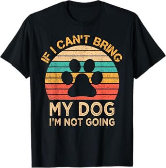 If I Can't Bring My Dog I'm Not Going Funny Dogs Lover Gift T-Shirt