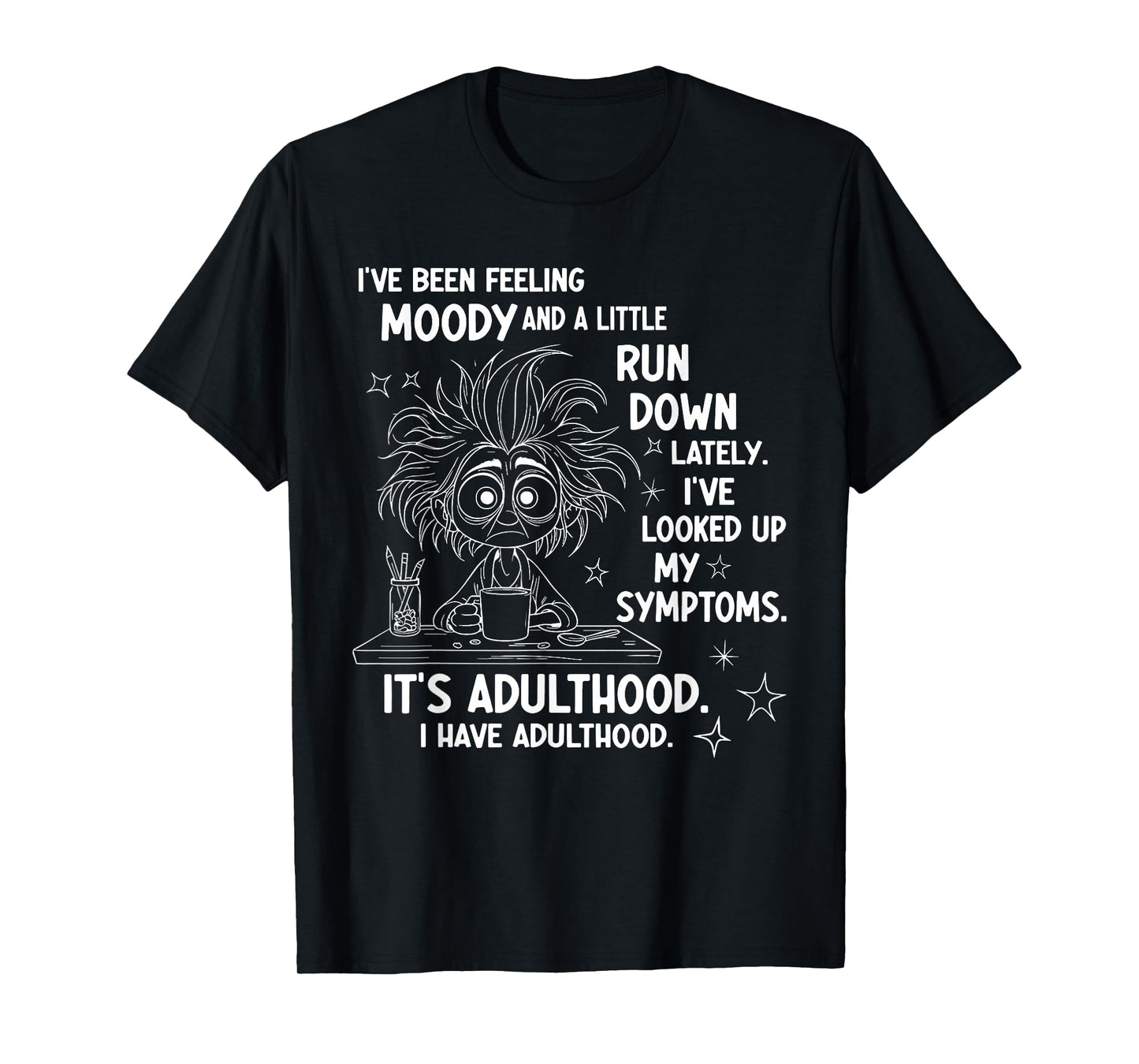 I've Been Feeling Moody and A Little Run Down Lately T-Shirt