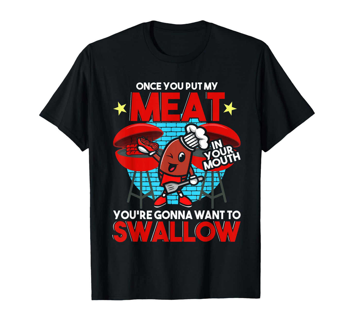 Once You Put My Meat in Your Mouth You Want To Swallow - BBQ T-Shirt