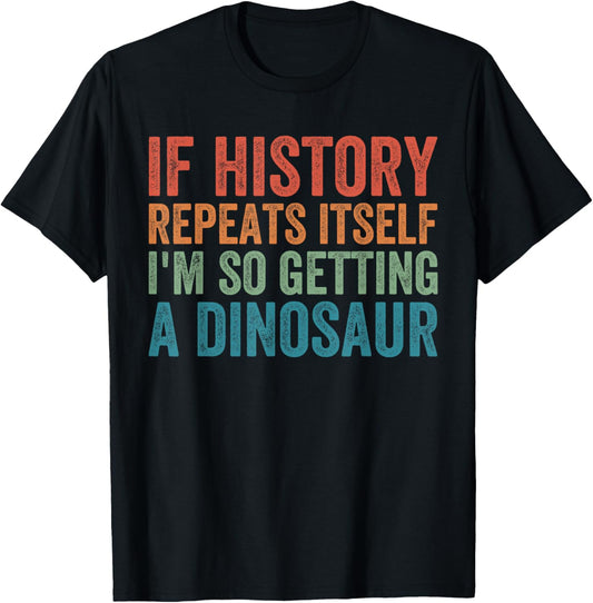 Funny History Teacher Repeats Itself I'm Getting a Dinosaur Men Women T-Shirt