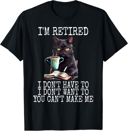 I Don't Want Have To You Can't Make Me I'm Retired Funny Cat T-Shirt