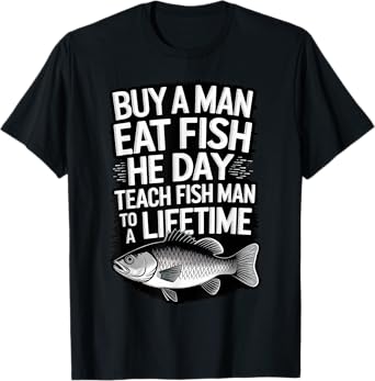 Buy A Man Eat Fish He Day Teach Fish Man To A Lifetime T-Shirt