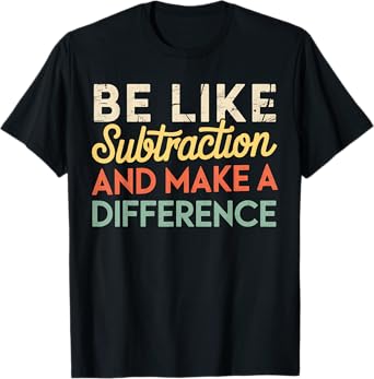 Be Like Subtraction And Make A Difference Funny Math Teacher T-Shirt