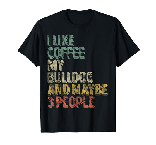 Coffee Shirt I Like Coffee My Bulldog And Maybe 3 People Men Women T-Shirt