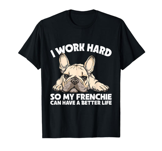 I Work Hard So My Frenchie Can Have A Better Life Gift T-Shirt