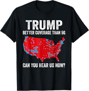 Trump Better Coverage Than 5G Can You Hear us Now Politics T-Shirt