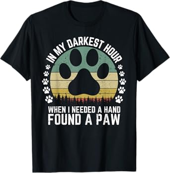 Dogs In My Darkest Hour When I Needed A Hand I Found A Paw T-Shirt