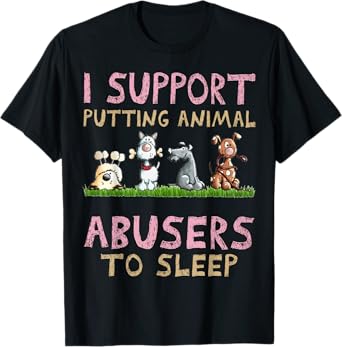 I Support Putting Animal Abusers To Sleep T-Shirt