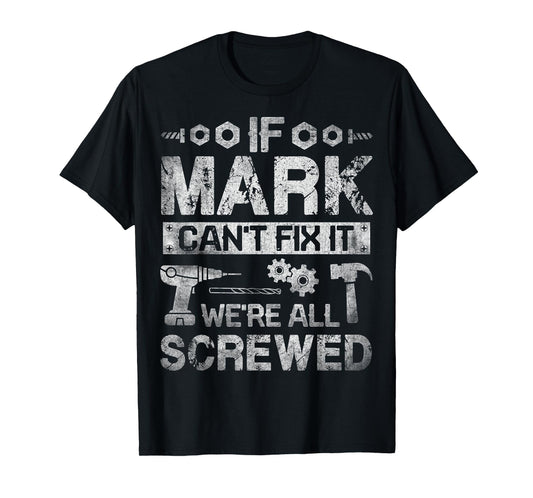 If Mark Can't Fix it We're All Screwed Funny Fathers Gift T-Shirt