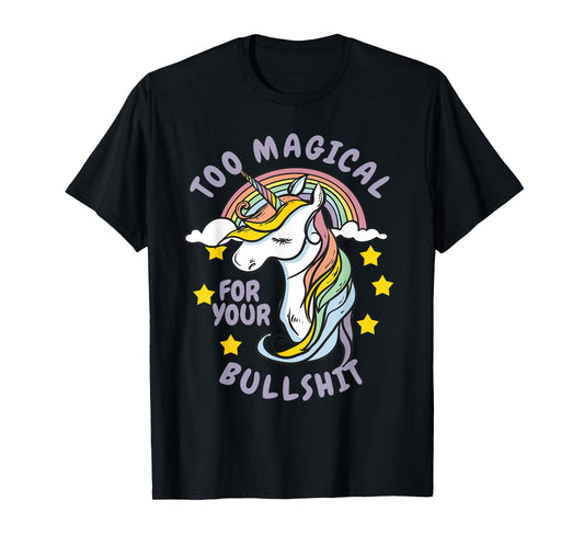Too Magical For Your Bullshit Sarcastic Adult Humor Unicorn T-Shirt