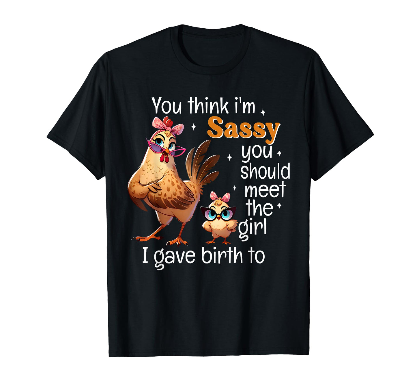 You Think I'm Sassy You Should Meet The Girl I Gave Birth To T-Shirt