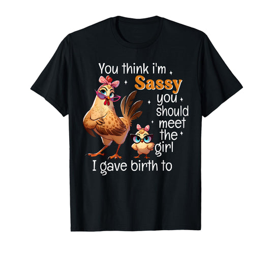 You Think I'm Sassy You Should Meet The Girl I Gave Birth To T-Shirt