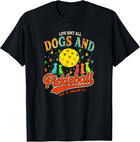 Life Isn't All Dogs And Pickleball But It Should Be T-Shirt