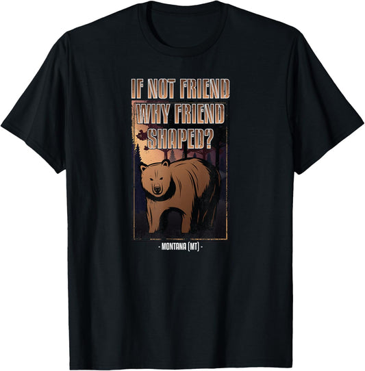 Funny If Not Friend Why Friend Shaped Bear Montana T-Shirt