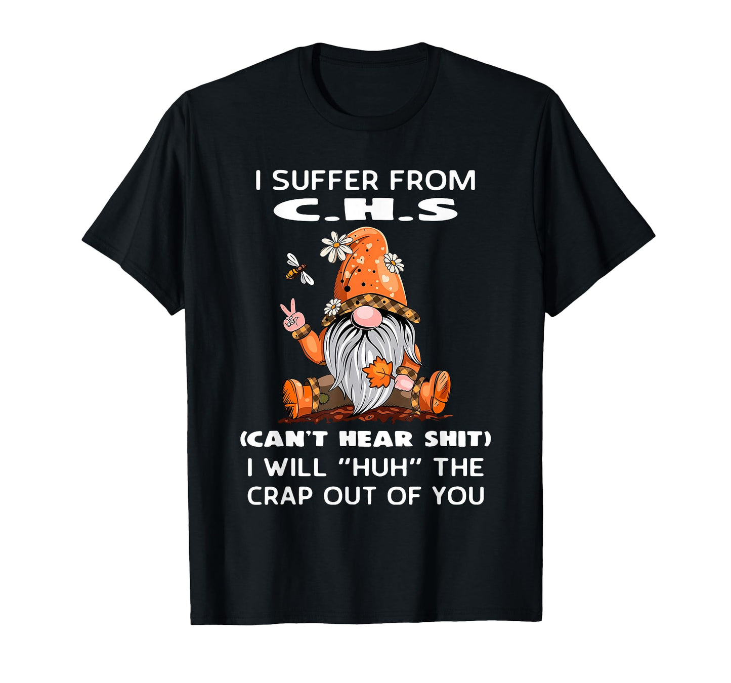 I Suffer from C.H.S Can't Hear Shit I Will Huh The Crap Out T-Shirt