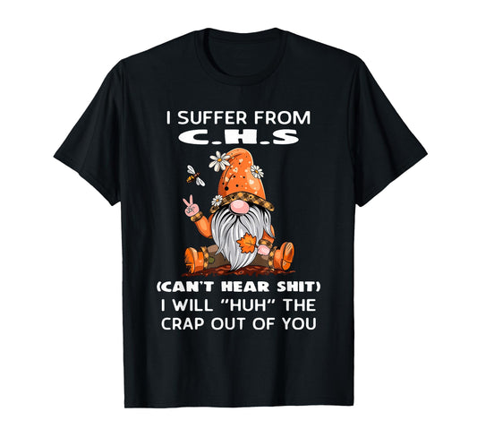 I Suffer from C.H.S Can't Hear Shit I Will Huh The Crap Out T-Shirt