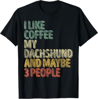 Coffee Shirt I Like Coffee My Dachshund And Maybe 3 People T-Shirt