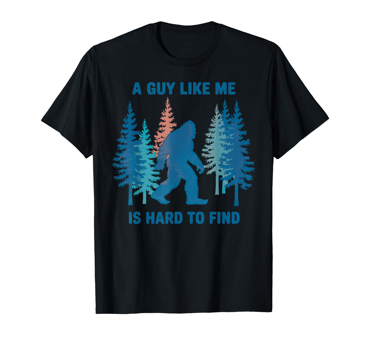 Bigfoot A Guy Like Me is Hard to Forest Find T-Shirt