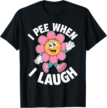Funny Saying I Pee When I Laugh Flower Fun Pun Gag Women Men T-Shirt