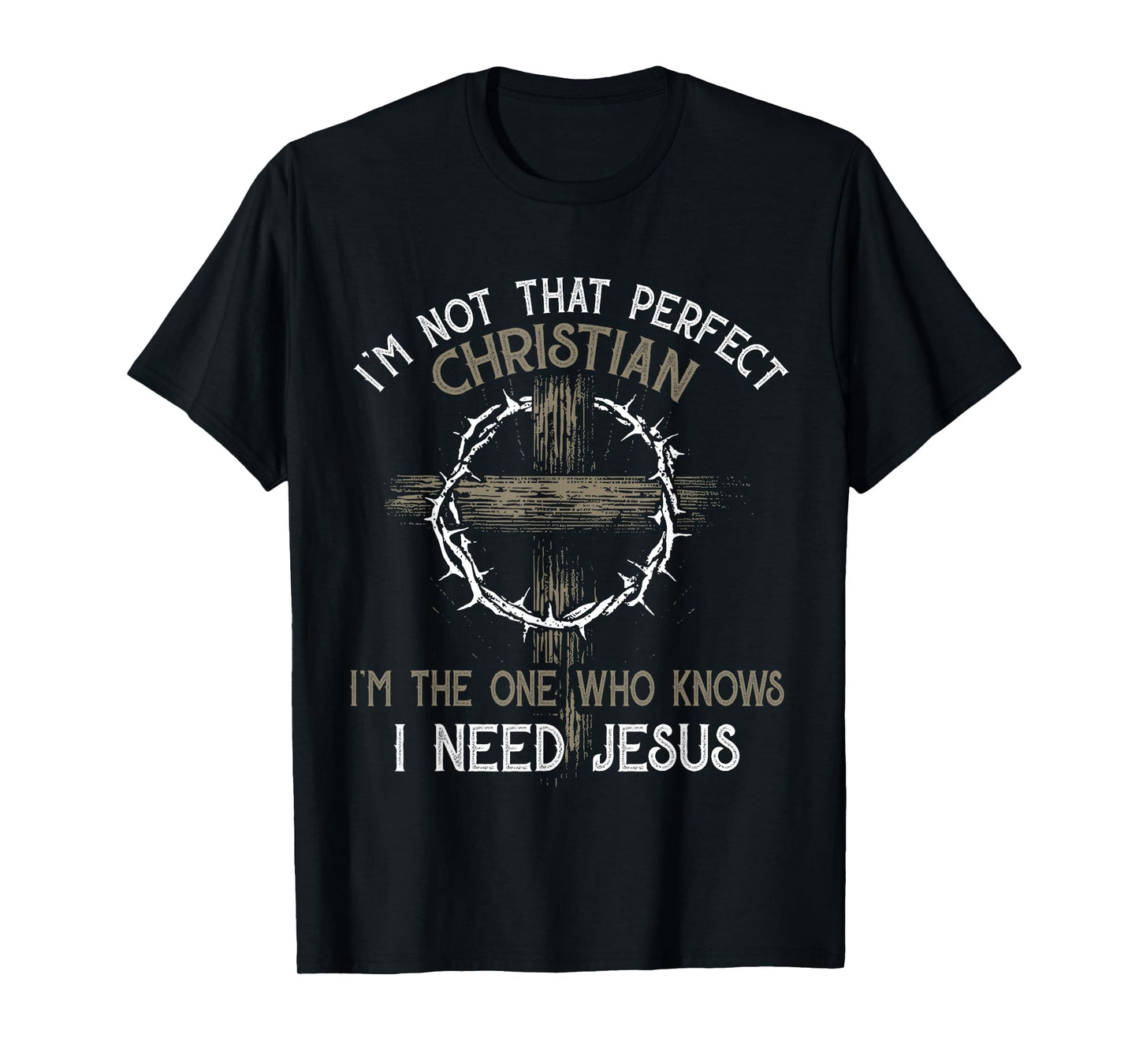 I'm Not That Perfect Christian I'm The One Who I Need Jesus T-Shirt