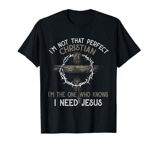I'm Not That Perfect Christian I'm The One Who I Need Jesus T-Shirt