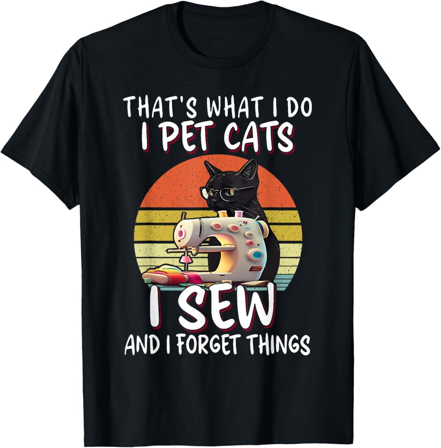 That's What I Do I Pet Cats I Sew And I Forget Things T-Shirt