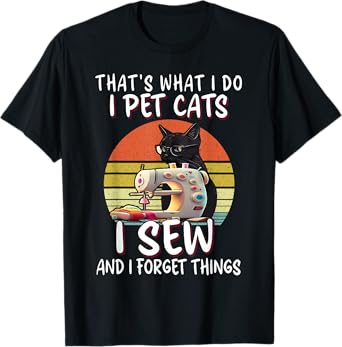 That's What I Do I Pet Cats I Sew And I Forget Things T-Shirt