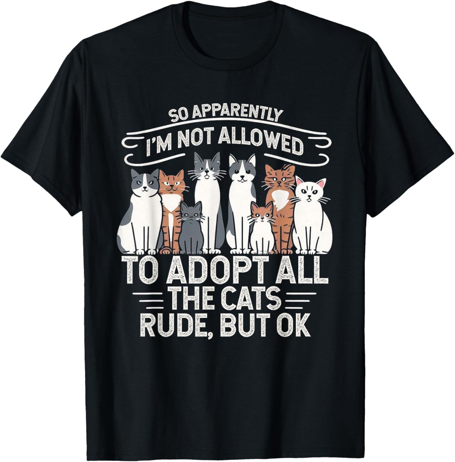 So Apparently I Can’t Adopt All Cats, Funny Cat Lover Gifts T-Shirt