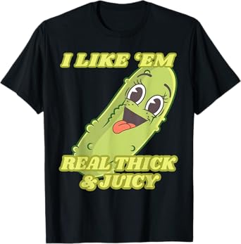 I Like Em Real Thick and Juicy, Funny Pickle Meme T-Shirt