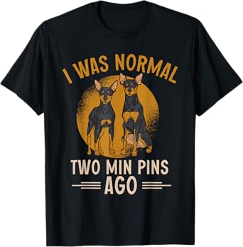 Miniature Pinscher I Was Normal Two Min Pins Ago T-Shirt