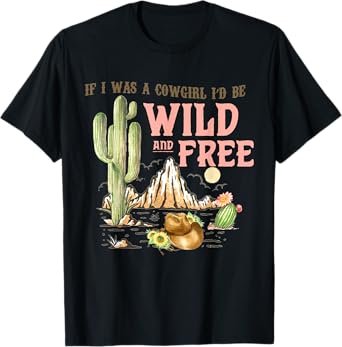 If I Was A Cowgirl I'd Be Wild & Free-Country Southern Tee T-Shirt