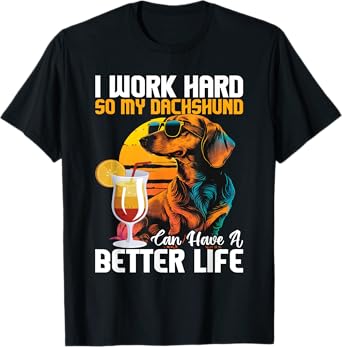 I Work Hard So My Dachshund Can Have A Better Life T-Shirt