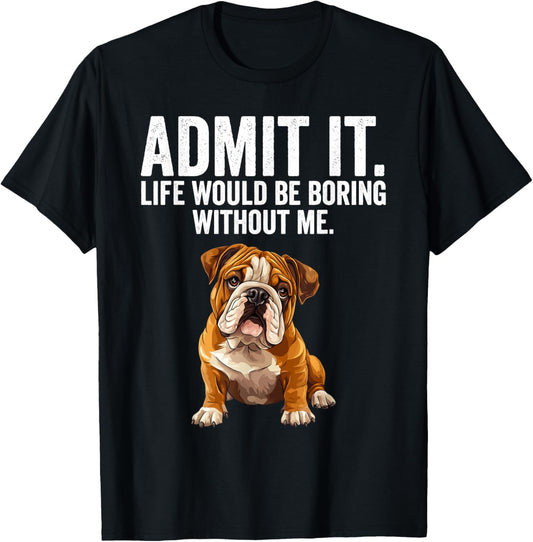 Admit It Life Would Be Boring Without Me Bulldog Dog Funny T-Shirt