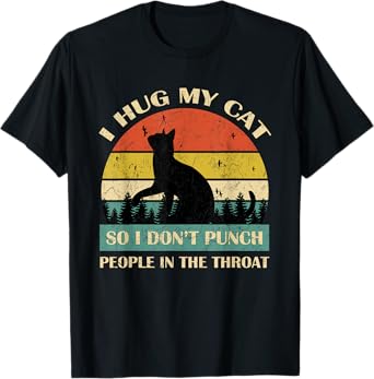 I Hug My Cat So I Don't Punch People In The Throat Funny T-Shirt for Men Women