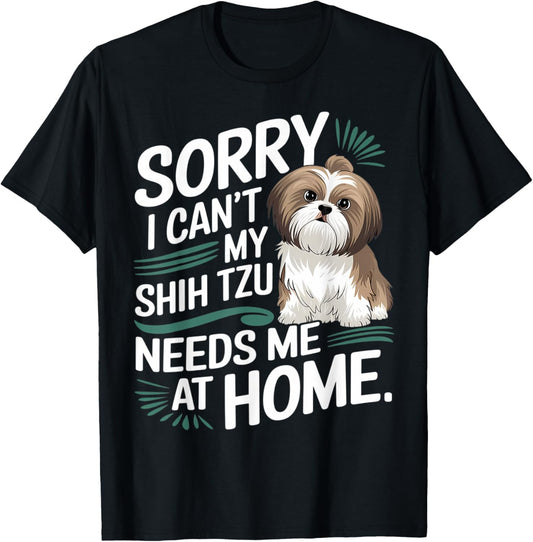 Sorry I Can't, My Shih Tzu Needs Me T-Shirt