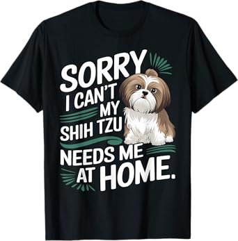 Sorry I Can't, My Shih Tzu Needs Me T-Shirt