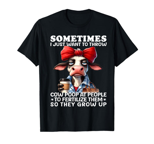 Sometimes I Just Want To Throw Cow Poop At People Funny T-Shirt