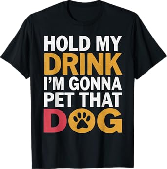 Hold My Drink I'm Gonna Go Pet That Dog Cool Pet Parent Men Women T-Shirt