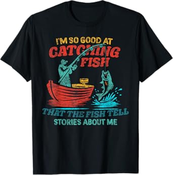 i'm so good at catching fish that the fish tell stories T-Shirt