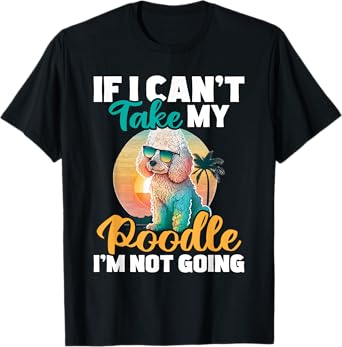 If I Can't Take My Poodle I'm Not Going - Puppy Pet Owner T-Shirt