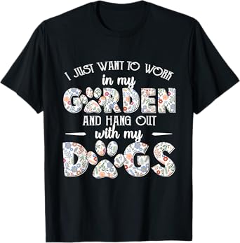 I Just Want To Work In My Garden And Hang Out With My Dogs T-Shirt