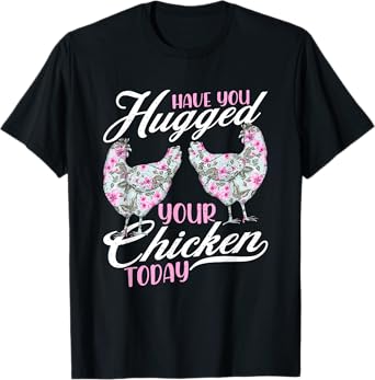 Have You Hugged Your Chickens Today - Funny Chicken Farmer T-Shirt