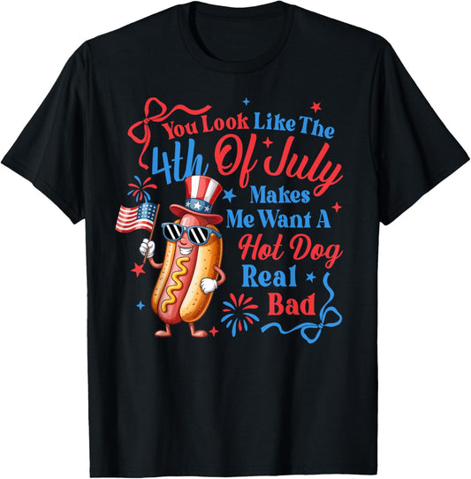 You Look Like The 4th Of July Makes Me Want Hotdog Real Bad T-Shirt