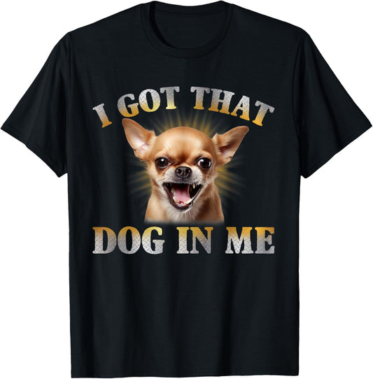 I Got That Dog In Me Chihuahua Funny Meme T-Shirt