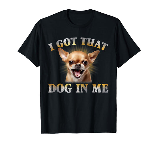 I Got That Dog In Me Chihuahua Funny Meme Men Women T-Shirt