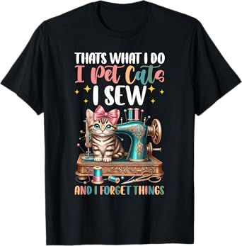 That's What I Do I Pet Cats I Sew & I Forget Things Sewing T-Shirt
