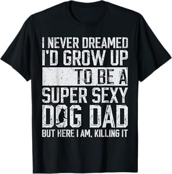 Father's Day I Never Dreamed I'd be a Super Sexy Dog Dad T-Shirt